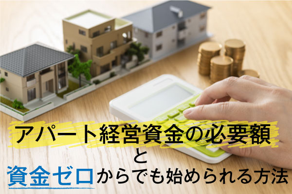 アパート経営資金の必要額と資金ゼロからでも始められる方法