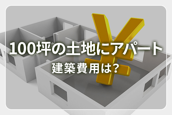 100坪の土地にアパート　建築費用は？