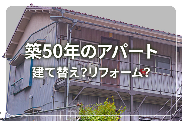 築50年のアパート　建て替え？リフォーム？