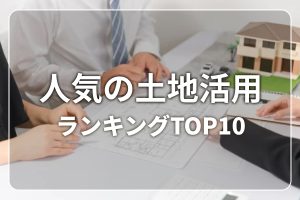 【2024年版】人気の土地活用ランキングTOP10